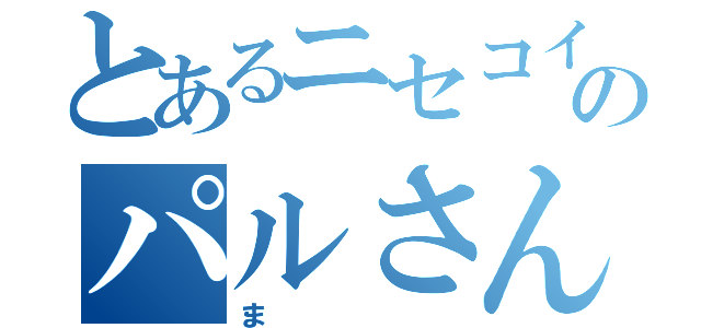 とあるニセコイ厨のパルさん（ま）