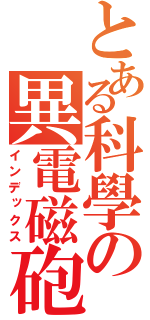 とある科學の異電磁砲（インデックス）