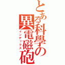 とある科學の異電磁砲（インデックス）