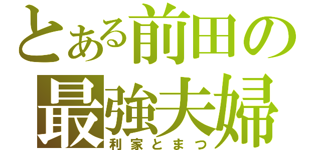 とある前田の最強夫婦（利家とまつ）