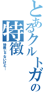 とあるクルトガの特徴（特徴じゃないけど…）