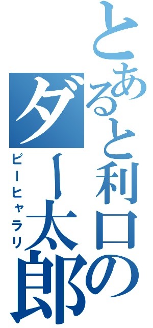 とあると利口のダー太郎（ピーヒャラリ）