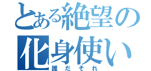 とある絶望の化身使い（誰だそれ）