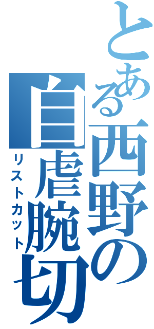 とある西野の自虐腕切（リストカット）