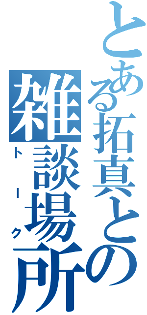 とある拓真との雑談場所（トーク）