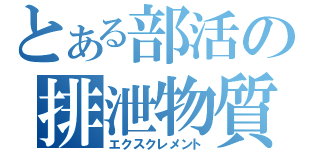 とある部活の排泄物質（エクスクレメント）