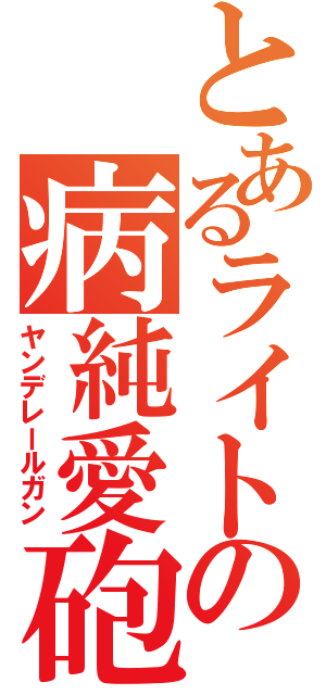 とあるライトの病純愛砲（ヤンデレールガン）