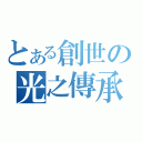 とある創世の光之傳承（）