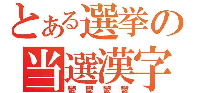 とある選挙の当選漢字（鬱鬱鬱鬱）