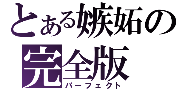 とある嫉妬の完全版（パーフェクト）