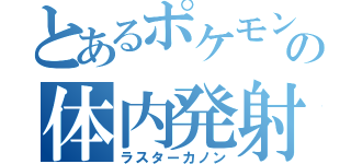 とあるポケモンの体内発射（ラスターカノン）