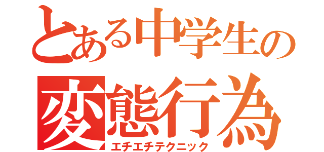 とある中学生の変態行為（エチエチテクニック）