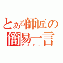 とある師匠の簡易一言（アイヤ～）