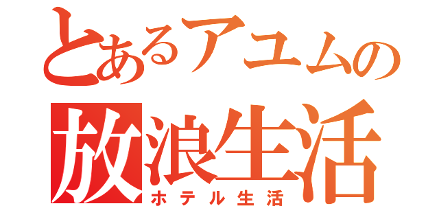 とあるアユムの放浪生活（ホテル生活）