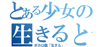 とある少女の生きるとは（ボカロ曲「生きる」）