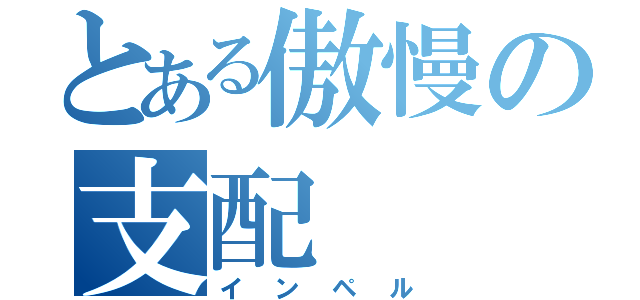 とある傲慢の支配（インペル）