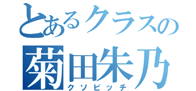 とあるクラスの菊田朱乃（クソビッチ）