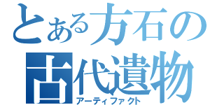 とある方石の古代遺物（アーティファクト）