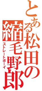 とある松田の縮毛野郎（ストレートボーイ）