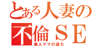 とある人妻の不倫ＳＥＸ（美人ママの過ち）