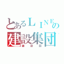 とあるＬＩＮＥの建設集団（建設団）