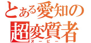 とある愛知の超変質者（ヌーピー）