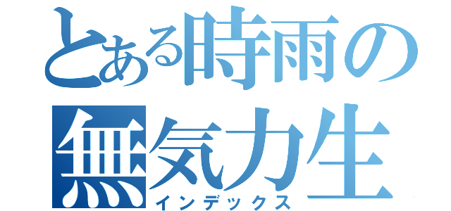 とある時雨の無気力生活（インデックス）