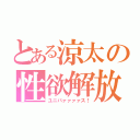 とある涼太の性欲解放（ユニバァァァァス！）