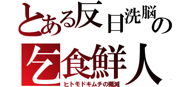 とある反日洗脳の乞食鮮人（ヒトモドキムチの殲滅）