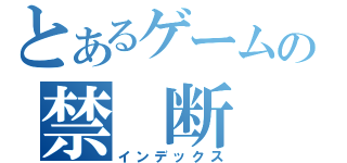 とあるゲームの禁　断　実　況（インデックス）