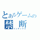 とあるゲームの禁　断　実　況（インデックス）