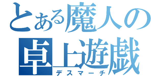 とある魔人の卓上遊戯（デスマーチ）