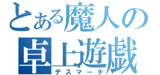 とある魔人の卓上遊戯（デスマーチ）