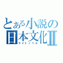 とある小説の日本文化Ⅱ（ライトノベル）