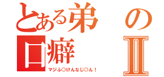 とある弟の口癖Ⅱ（マジふ○けんなじ○ん！）