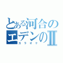 とある河合のエデンの園Ⅱ（カラオケ）