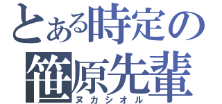 とある時定の笹原先輩（ヌカシオル）