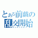 とある前戯の乱交開始（インデックス）