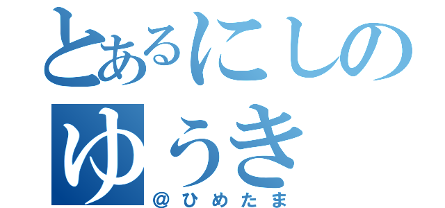 とあるにしのゆうき（＠ひめたま）