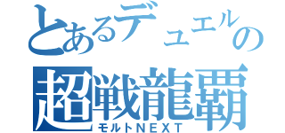 とあるデュエルの超戦龍覇（モルトＮＥＸＴ）