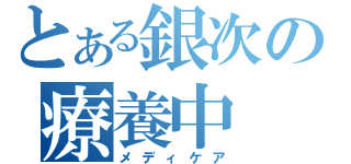 とある銀次の療養中（メディケア）