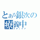 とある銀次の療養中（メディケア）