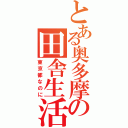 とある奥多摩の田舎生活（東京都なのに）