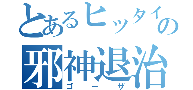 とあるヒッタイトの邪神退治（ゴーザ）