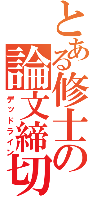 とある修士の論文締切（デッドライン）