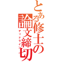 とある修士の論文締切（デッドライン）