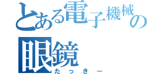 とある電子機械科の眼鏡（たっきー）