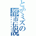 とあるミズの都市伝説（リアジュウ）