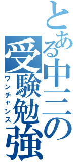 とある中三の受験勉強（ワンチャンス）