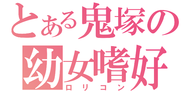 とある鬼塚の幼女嗜好（ロリコン）